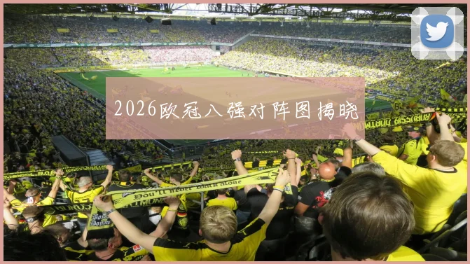 2026欧冠八强对阵图揭晓
