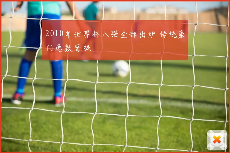 2010年世界杯八强全部出炉 传统豪门悉数晋级