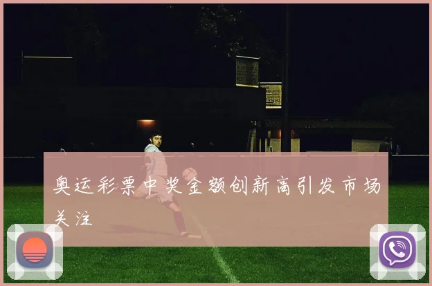奥运彩票中奖金额创新高引发市场关注