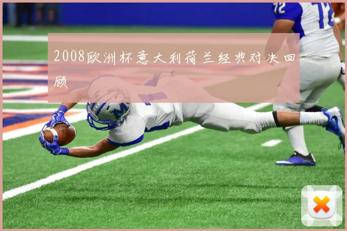2008欧洲杯意大利荷兰经典对决回顾