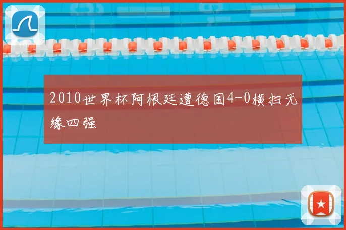 2010世界杯阿根廷遭德国4-0横扫无缘四强