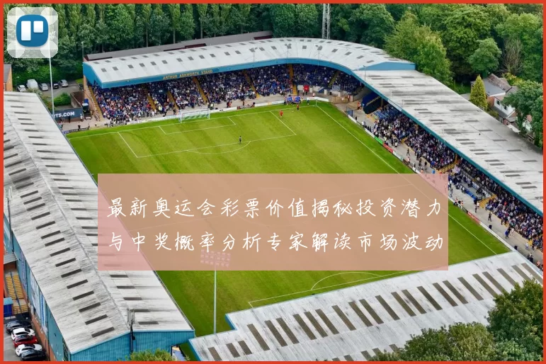 最新奥运会彩票价值揭秘投资潜力与中奖概率分析专家解读市场波动