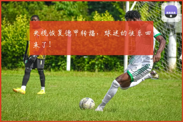 央视恢复德甲转播,球迷的快乐回来了!