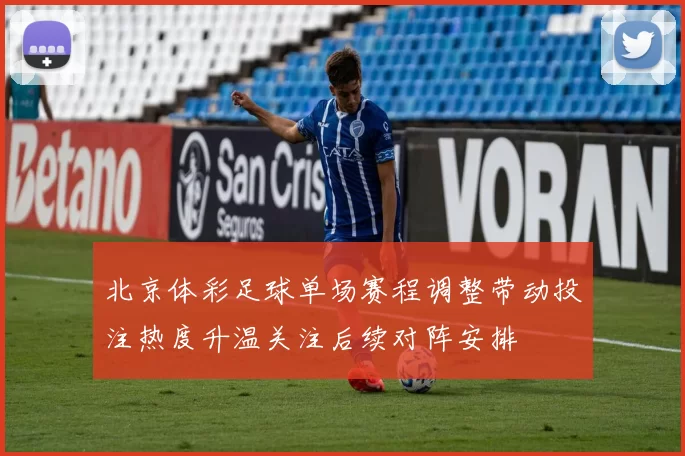 北京体彩足球单场赛程调整带动投注热度升温关注后续对阵安排