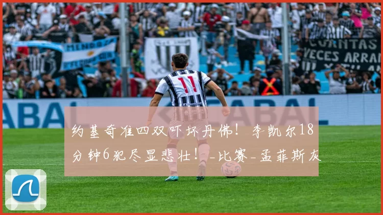 约基奇准四双吓坏丹佛!李凯尔18分钟6犯尽显悲壮!_比赛_孟菲斯灰熊_防守