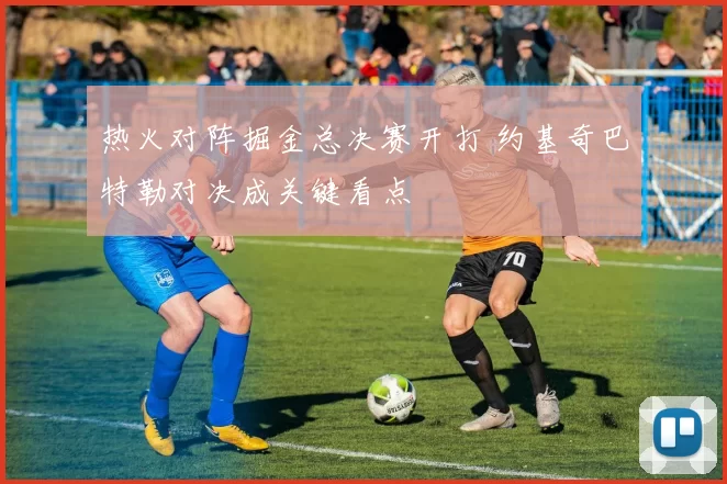 热火对阵掘金总决赛开打 约基奇巴特勒对决成关键看点