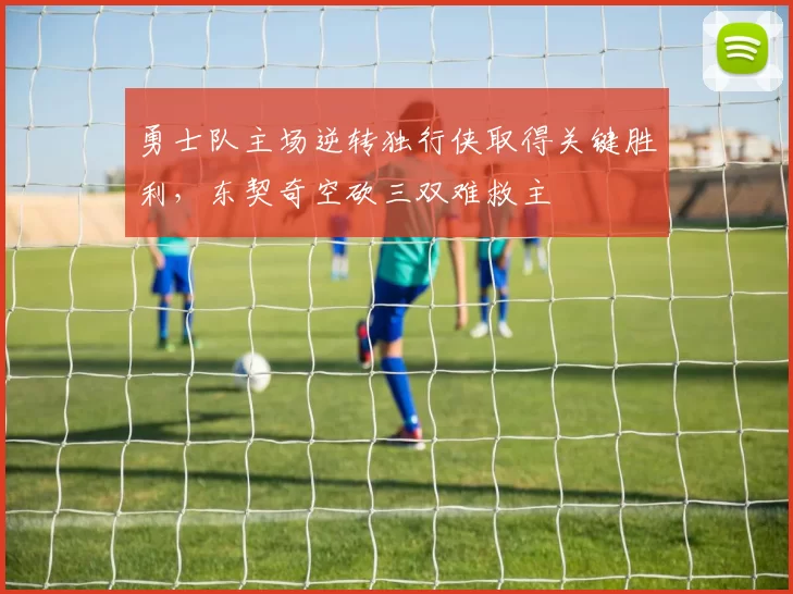 勇士队主场逆转独行侠取得关键胜利，东契奇空砍三双难救主