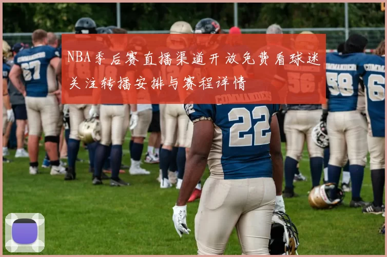 NBA季后赛直播渠道开放免费看球迷关注转播安排与赛程详情
