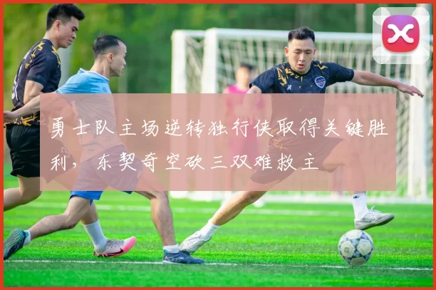 勇士队主场逆转独行侠取得关键胜利，东契奇空砍三双难救主