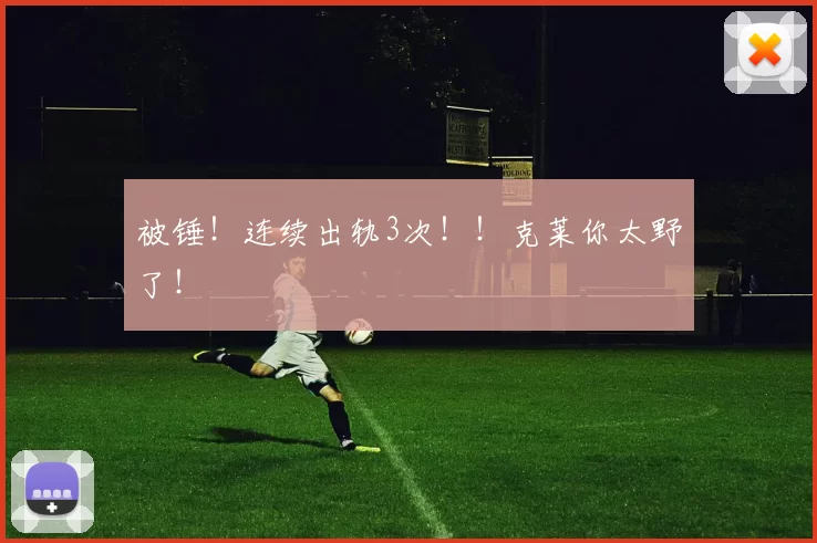 被锤！连续出轨3次！！克莱你太野了！