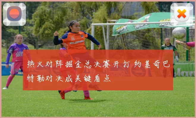 热火对阵掘金总决赛开打 约基奇巴特勒对决成关键看点