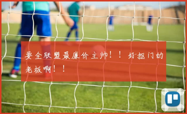 要全联盟最廉价主帅！！好抠门的老板啊！！