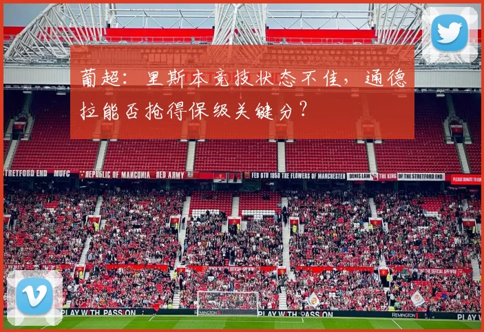 葡超：里斯本竞技状态不佳，通德拉能否抢得保级关键分？