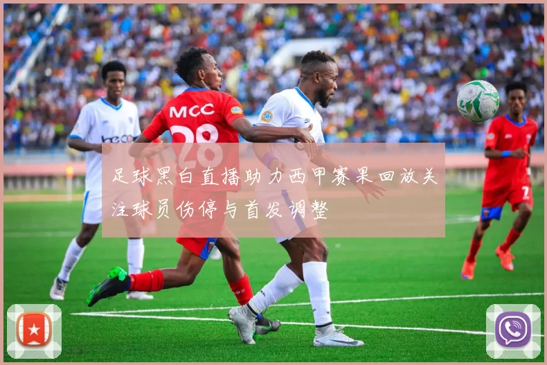 足球黑白直播助力西甲赛果回放关注球员伤停与首发调整