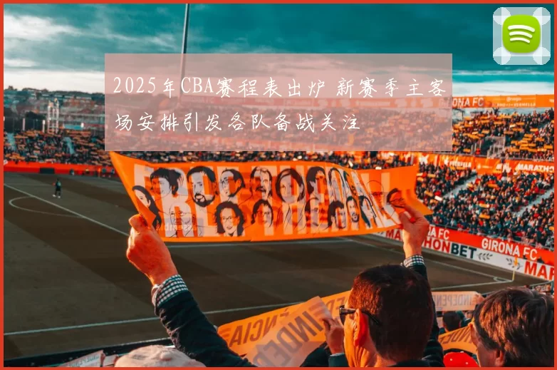 2025年CBA赛程表出炉 新赛季主客场安排引发各队备战关注